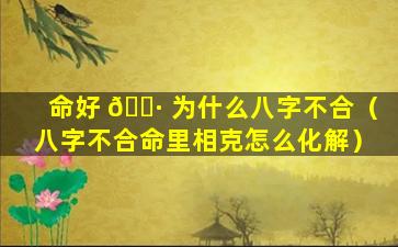 命好 🕷 为什么八字不合（八字不合命里相克怎么化解）